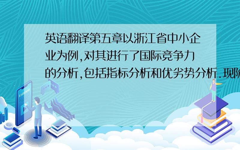 英语翻译第五章以浙江省中小企业为例,对其进行了国际竞争力的分析,包括指标分析和优劣势分析.现阶段衡量国际竞争力的指标主要有两个：贸易专业化指数和显示性比较优势指数.贸易专业