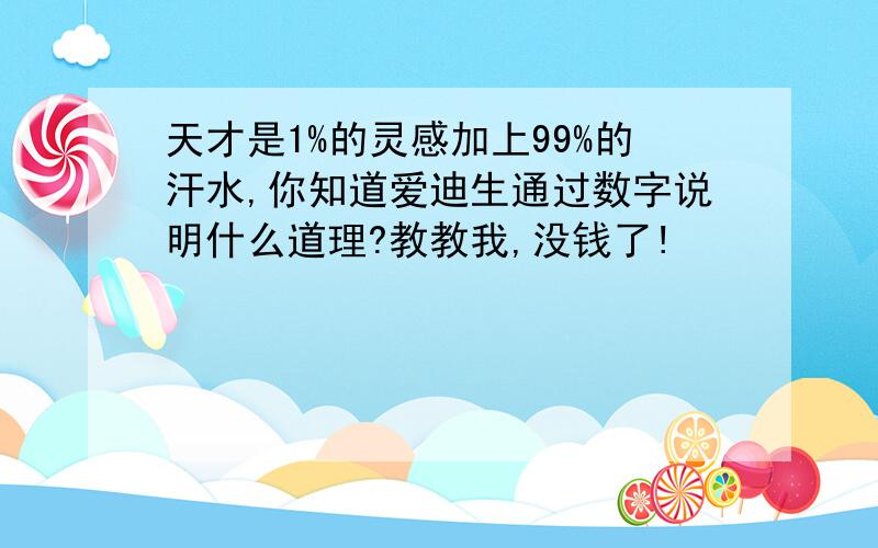 天才是1%的灵感加上99%的汗水,你知道爱迪生通过数字说明什么道理?教教我,没钱了!