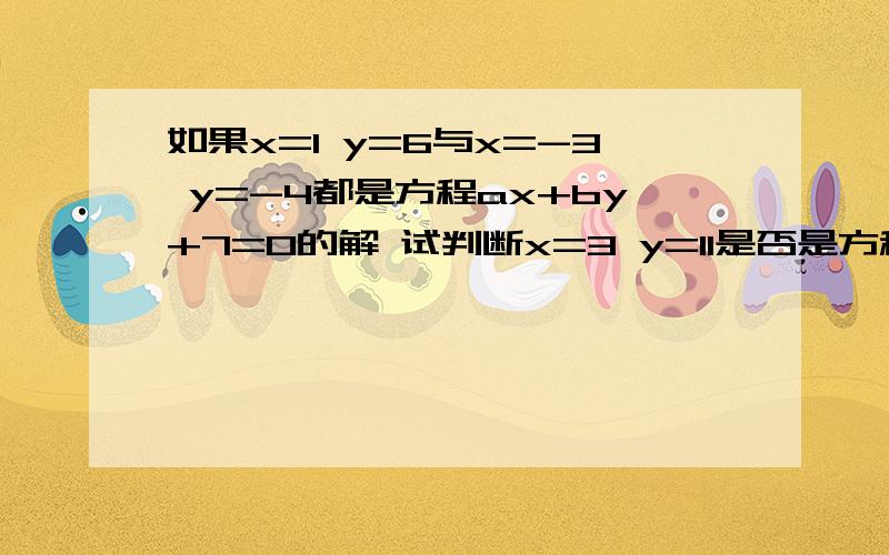 如果x=1 y=6与x=-3 y=-4都是方程ax+by+7=0的解 试判断x=3 y=11是否是方程ax+by+7=0的解