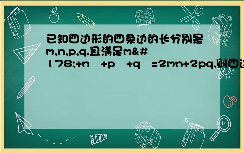 已知四边形的四条边的长分别是m,n,p,q.且满足m²+n²+p²+q²=2mn+2pq,则四边形是?答案是平行四边形或对角线互相垂直的四边形.请问为什么?难道不应该就只有平行四边形吗,图为反例.