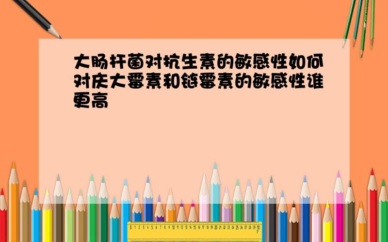 大肠杆菌对抗生素的敏感性如何对庆大霉素和链霉素的敏感性谁更高