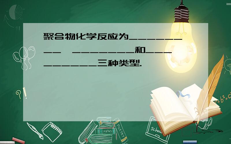 聚合物化学反应为________,_______和_________三种类型.