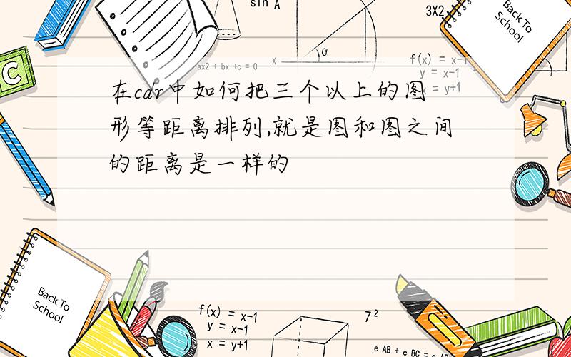 在cdr中如何把三个以上的图形等距离排列,就是图和图之间的距离是一样的