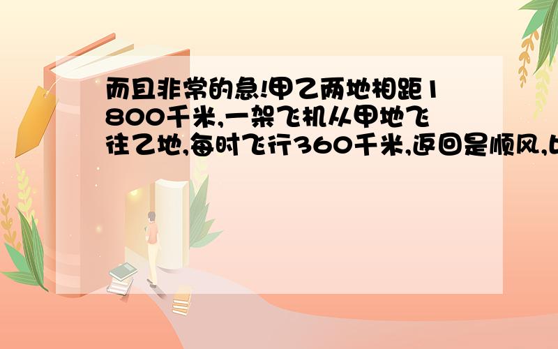 而且非常的急!甲乙两地相距1800千米,一架飞机从甲地飞往乙地,每时飞行360千米,返回是顺风,比去时少用一小时,往返平均每时行多少千米?