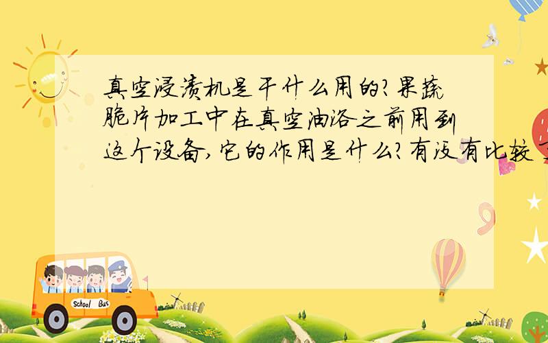 真空浸渍机是干什么用的?果蔬脆片加工中在真空油浴之前用到这个设备,它的作用是什么?有没有比较了解的高手,