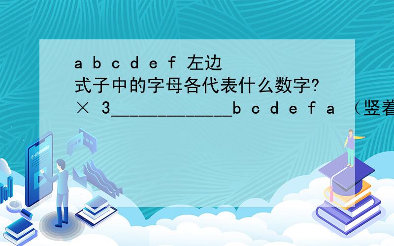 a b c d e f 左边式子中的字母各代表什么数字?× 3_____________b c d e f a （竖着看,是一道竖式）