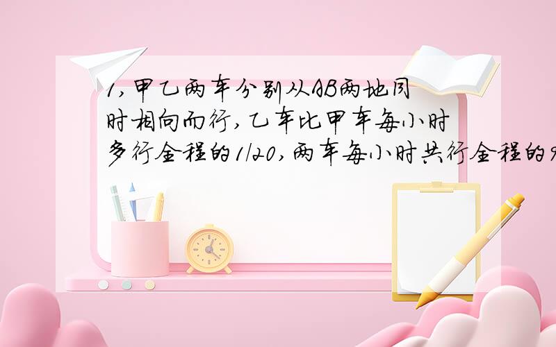 1,甲乙两车分别从AB两地同时相向而行,乙车比甲车每小时多行全程的1/20,两车每小时共行全程的9/20,他们在途中第一次相遇后继续前进.甲到B地,乙到A地后立即返回,他们在途中又一次相遇,如果