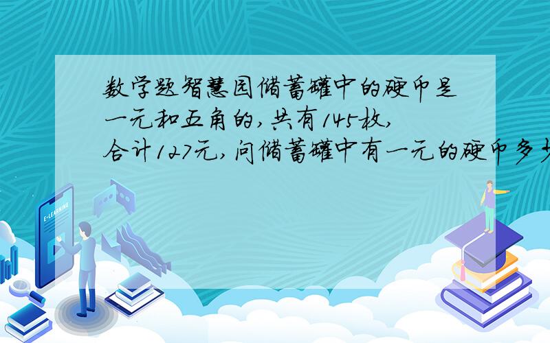 数学题智慧园储蓄罐中的硬币是一元和五角的,共有145枚,合计127元,问储蓄罐中有一元的硬币多少枚?大哥大姐帮助