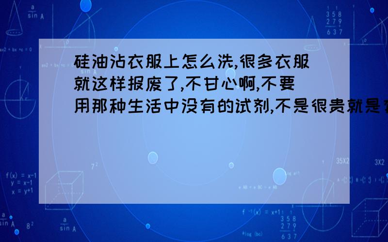 硅油沾衣服上怎么洗,很多衣服就这样报废了,不甘心啊,不要用那种生活中没有的试剂,不是很贵就是有毒.