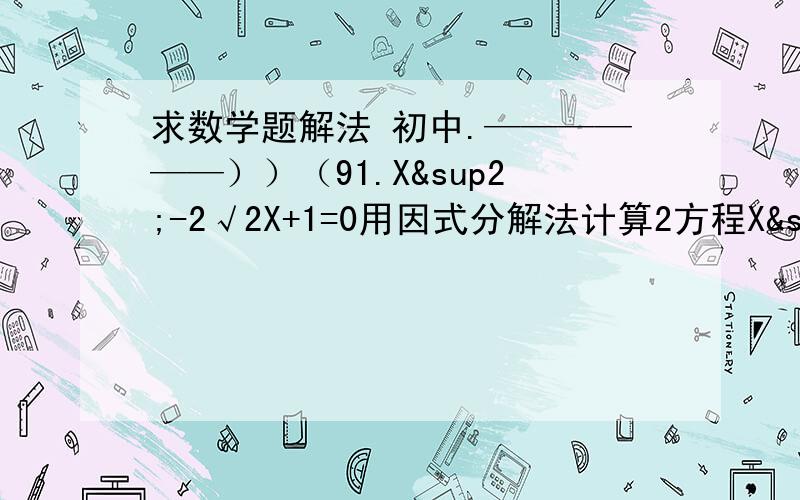 求数学题解法 初中.——————））（91.X²-2√2X+1=0用因式分解法计算2方程X²+MX+1+0与方程X²-X-M=0有一个实数跟相等 则X=?M=?   要步骤做法2.X²+MX+1=0