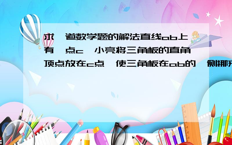 求一道数学题的解法直线ab上有一点c,小亮将三角板的直角顶点放在c点,使三角板在ab的一侧挪来挪去,如图一,它说一定有∠acd是∠ecb的余角,它的话对吗?说说理由.当三角板越过ab后,如图2,∠acd