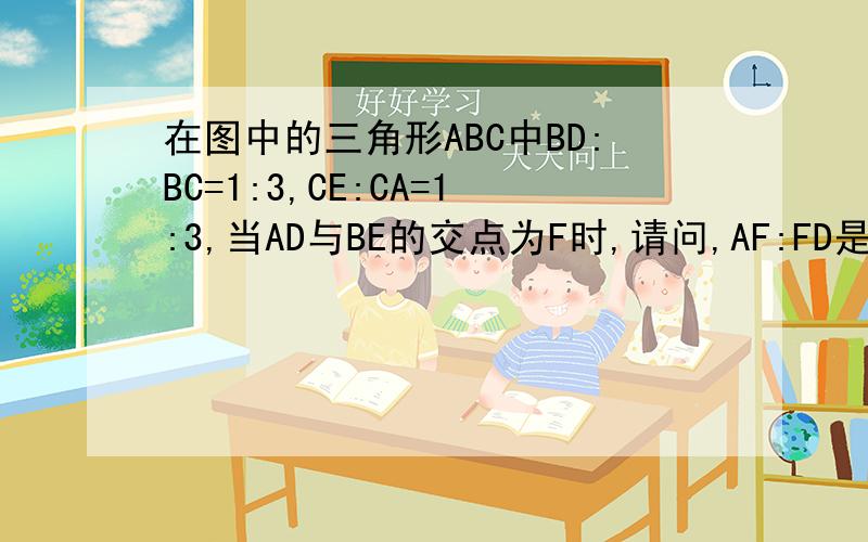 在图中的三角形ABC中BD:BC=1:3,CE:CA=1:3,当AD与BE的交点为F时,请问,AF:FD是多少?