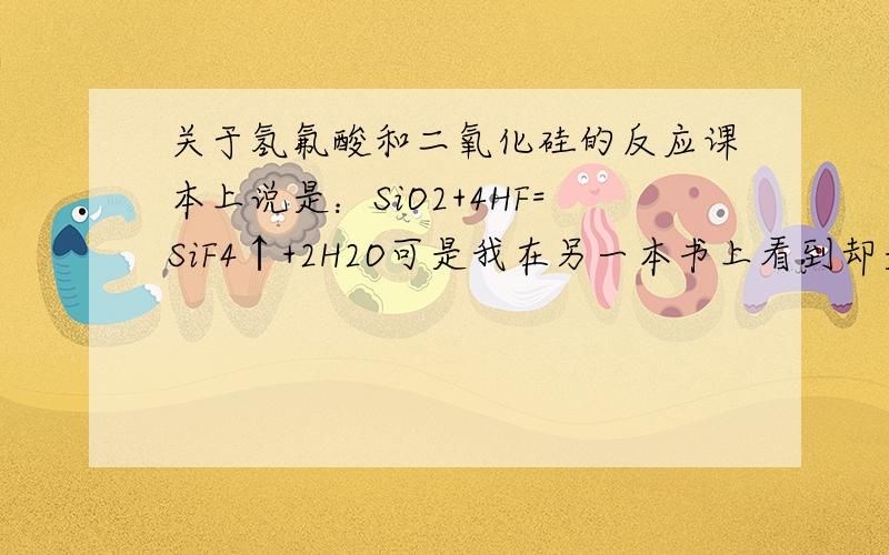 关于氢氟酸和二氧化硅的反应课本上说是：SiO2+4HF=SiF4↑+2H2O可是我在另一本书上看到却是：SiO2+6HF=H2SiF6+2H2O到底是两个反应都有还是怎样……