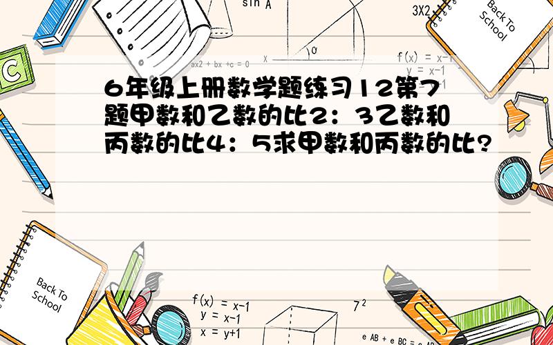 6年级上册数学题练习12第7题甲数和乙数的比2：3乙数和丙数的比4：5求甲数和丙数的比?