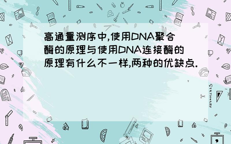 高通量测序中,使用DNA聚合酶的原理与使用DNA连接酶的原理有什么不一样,两种的优缺点.