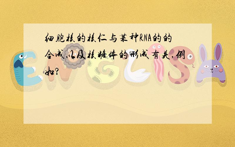 细胞核的核仁与某种RNA的的合成以及核糖体的形成有关,例如?