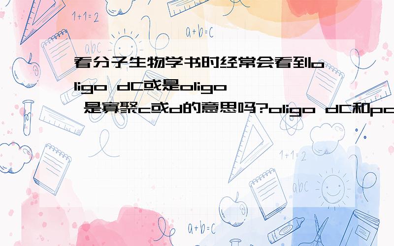 看分子生物学书时经常会看到oligo dC或是oligo 是寡聚c或d的意思吗?oligo dC和poly C有什么区别呢?