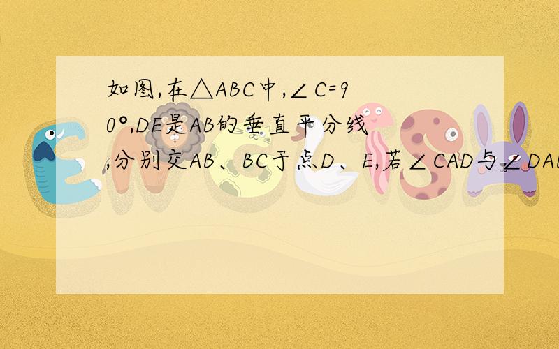 如图,在△ABC中,∠C=90°,DE是AB的垂直平分线,分别交AB、BC于点D、E,若∠CAD与∠DAB的度数之比为1：若∠CAD与∠DAB的度数之比为1:2,则∠B=__________.