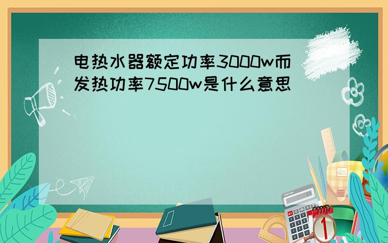 电热水器额定功率3000w而发热功率7500w是什么意思