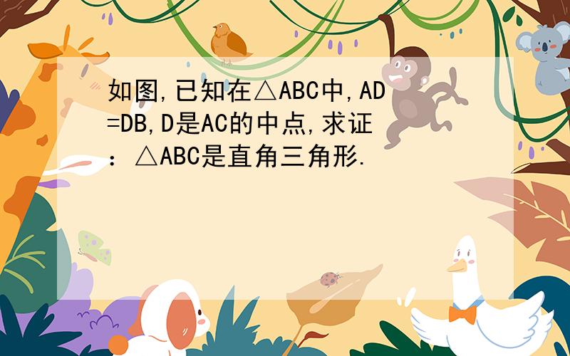 如图,已知在△ABC中,AD=DB,D是AC的中点,求证：△ABC是直角三角形.
