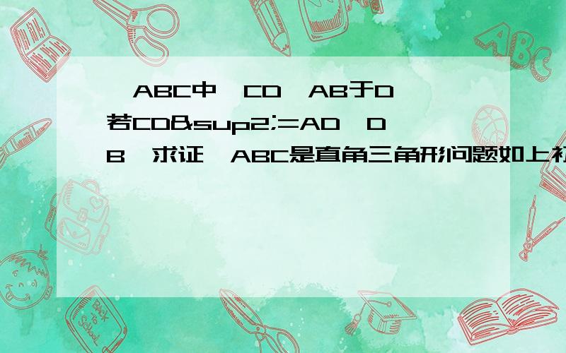 △ABC中,CD⊥AB于D,若CD²=AD×DB,求证△ABC是直角三角形问题如上初二，不能用相似三角形