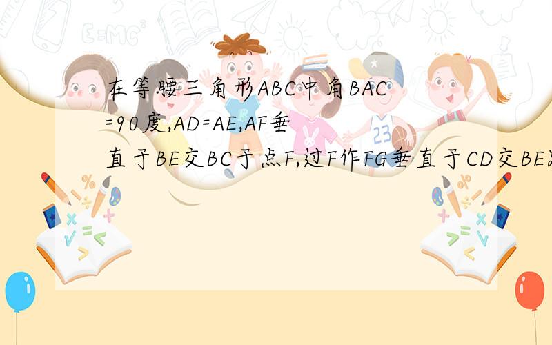 在等腰三角形ABC中角BAC=90度,AD=AE,AF垂直于BE交BC于点F,过F作FG垂直于CD交BE延长线于G,求证:BG=AF+FG