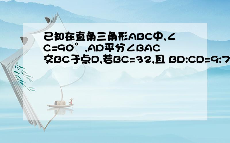 已知在直角三角形ABC中,∠C=90°,AD平分∠BAC交BC于点D,若BC=32,且 BD:CD=9:7,则D到AB的距离为