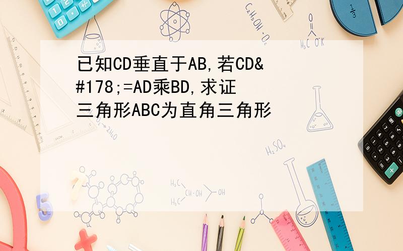 已知CD垂直于AB,若CD²=AD乘BD,求证三角形ABC为直角三角形