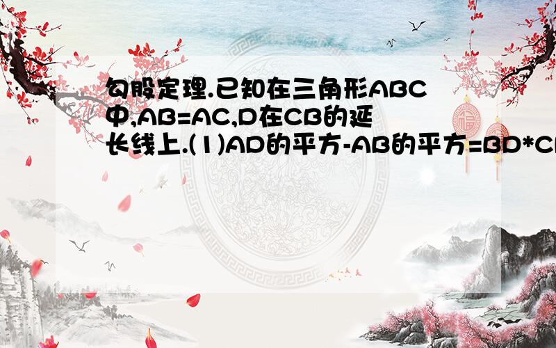 勾股定理.已知在三角形ABC中,AB=AC,D在CB的延长线上.(1)AD的平方-AB的平方=BD*CD若D在CB上，结论如何，画图并证明你的结论