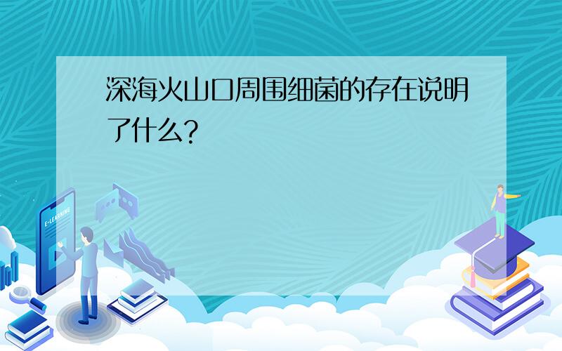 深海火山口周围细菌的存在说明了什么?