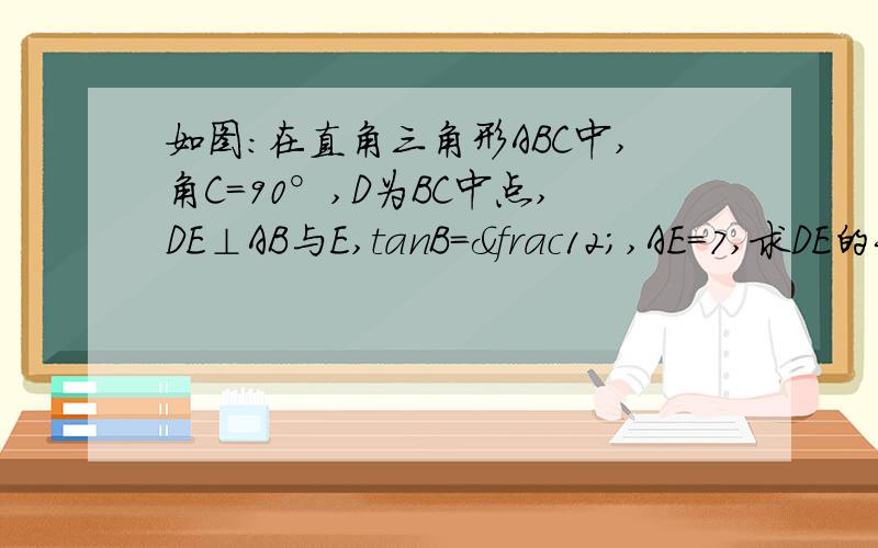 如图：在直角三角形ABC中,角C=90°,D为BC中点,DE⊥AB与E,tanB=½,AE=7,求DE的长