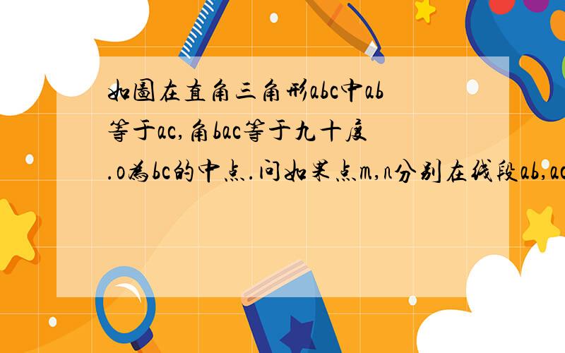 如图在直角三角形abc中ab等于ac,角bac等于九十度.o为bc的中点.问如果点m,n分别在线段ab,ac上移动.在移动过程中保持an等于bm,判断三角形omn的形状说明理由