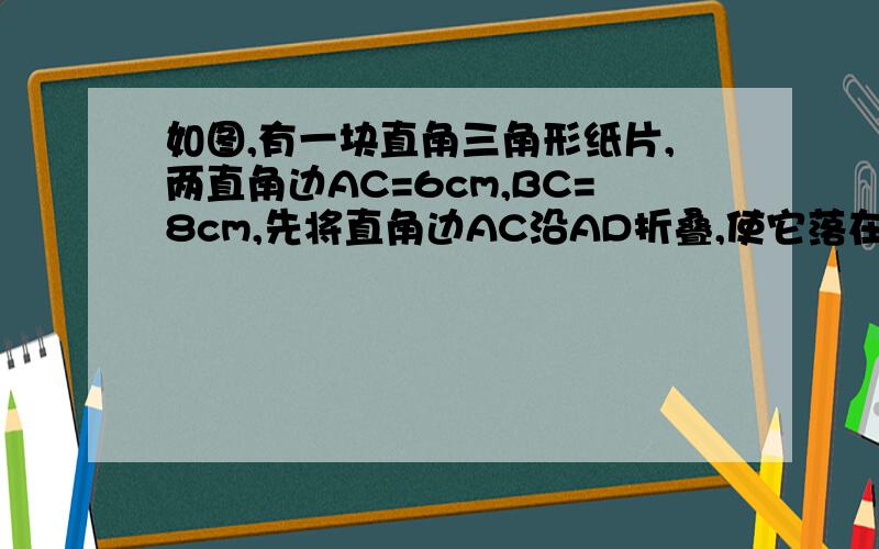 如图,有一块直角三角形纸片,两直角边AC=6cm,BC=8cm,先将直角边AC沿AD折叠,使它落在斜边AB上,且与AE重合,求CD的长.