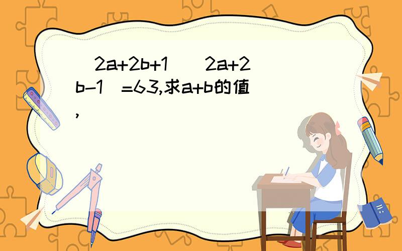 (2a+2b+1)(2a+2b-1)=63,求a+b的值,