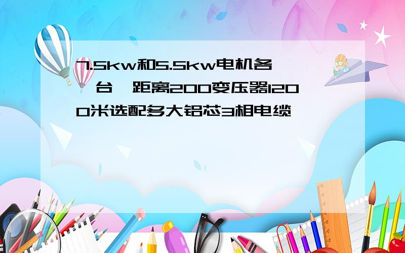 7.5kw和5.5kw电机各一台,距离200变压器1200米选配多大铝芯3相电缆