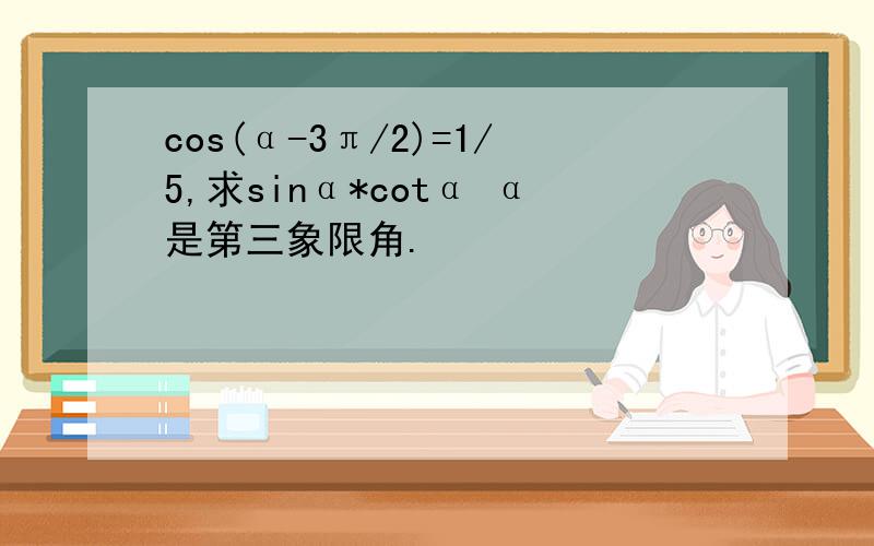 cos(α-3π/2)=1/5,求sinα*cotα α是第三象限角.