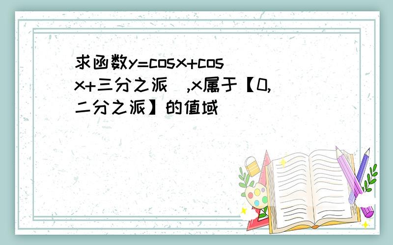 求函数y=cosx+cos(x+三分之派),x属于【0,二分之派】的值域