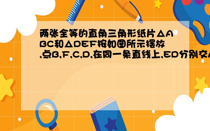 两张全等的直角三角形纸片△ABC和△DEF按如图所示摆放,点B,F,C,D,在同一条直线上,ED分别交AC,AB于点M,P.（1）求证：AD⊥ED；（2）若BC＝BP,求证：BM平分角ABD