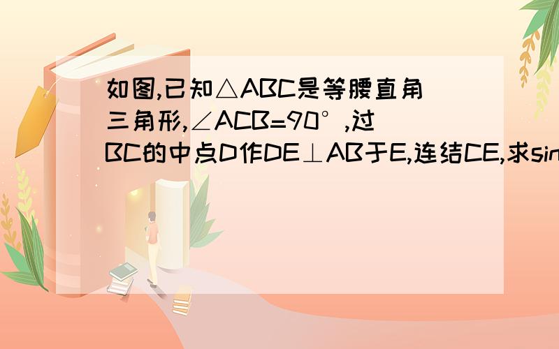 如图,已知△ABC是等腰直角三角形,∠ACB=90°,过BC的中点D作DE⊥AB于E,连结CE,求sin∠ACE的值