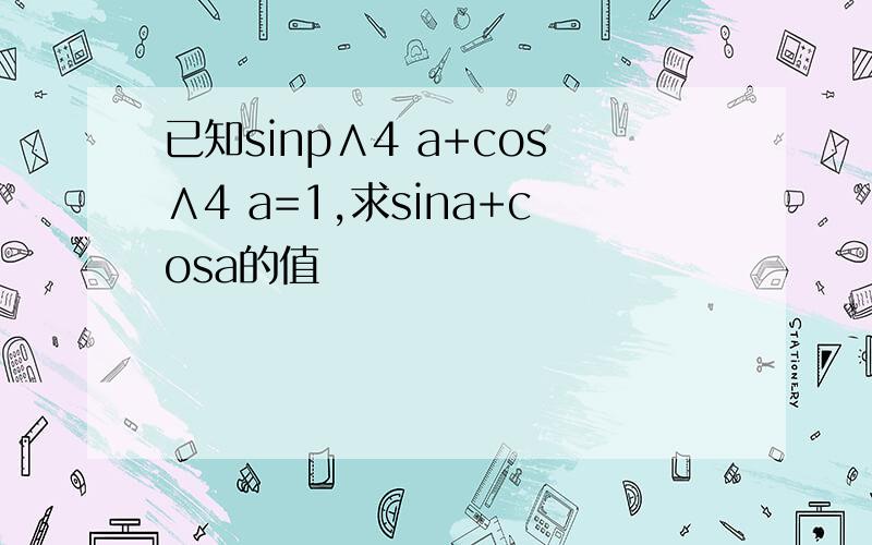 已知sinp∧4 a+cos∧4 a=1,求sina+cosa的值