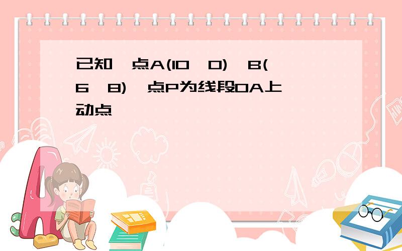 已知,点A(10,0),B(6,8),点P为线段OA上一动点