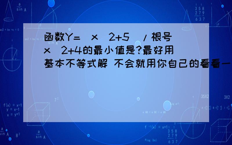 函数Y=(x^2+5)/根号x^2+4的最小值是?最好用基本不等式解 不会就用你自己的看看一楼的叫什么法