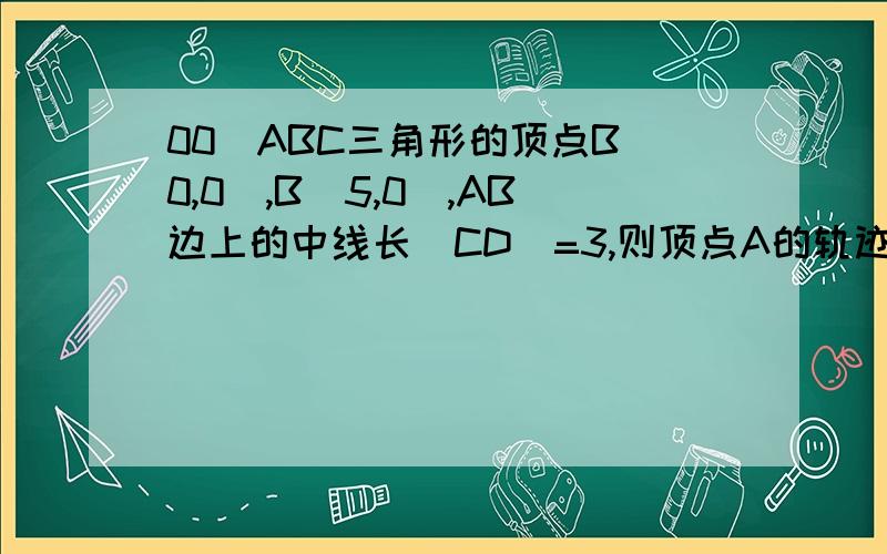 00）ABC三角形的顶点B（0,0）,B（5,0）,AB边上的中线长|CD|=3,则顶点A的轨迹方程为?平面上有A（-2,y）,B（0,y/2）,C(x,y),若向量AB垂直BC,则动点C的轨迹方程?第二个是C