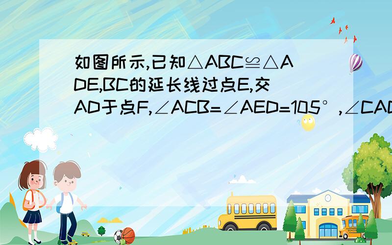 如图所示,已知△ABC≌△ADE,BC的延长线过点E,交AD于点F,∠ACB=∠AED=105°,∠CAD=10°,∠B=50°求∠DEF的度数