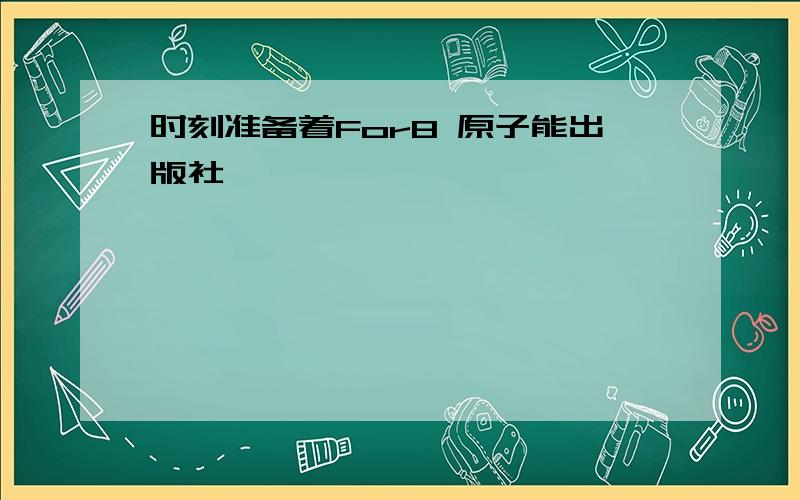 时刻准备着For8 原子能出版社