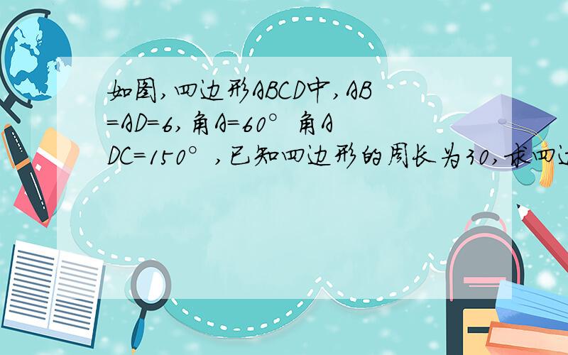 如图,四边形ABCD中,AB＝AD＝6,角A＝60°角ADC＝150°,已知四边形的周长为30,求四边形ABCD的面积.