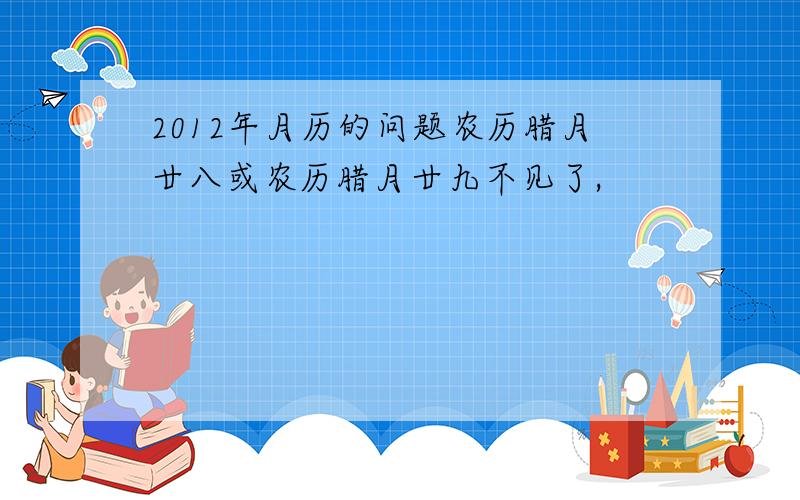 2012年月历的问题农历腊月廿八或农历腊月廿九不见了,