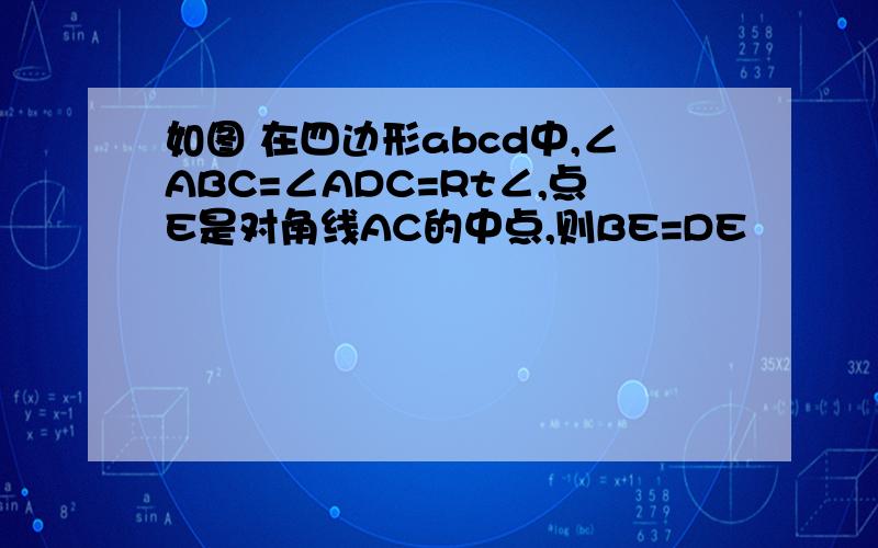 如图 在四边形abcd中,∠ABC=∠ADC=Rt∠,点E是对角线AC的中点,则BE=DE