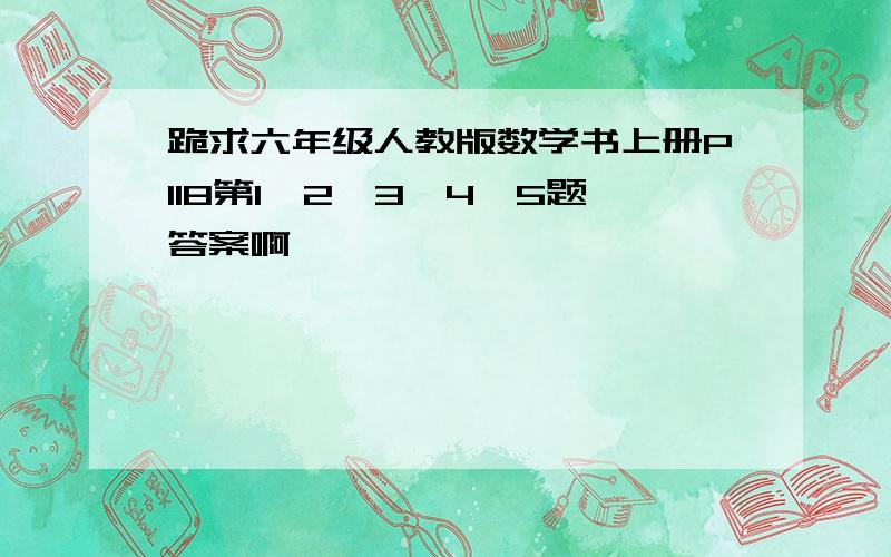 跪求六年级人教版数学书上册P118第1、2、3、4、5题答案啊