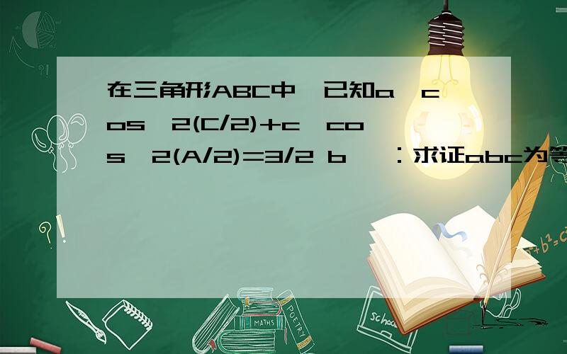 在三角形ABC中,已知a*cos^2(C/2)+c*cos^2(A/2)=3/2 b 一：求证abc为等差数列,二：求∠B的取值范围